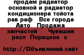 продам радиатор основной и радиатор кондиционера тойота рав раф - Все города Авто » Продажа запчастей   . Чувашия респ.,Порецкое. с.